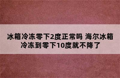 冰箱冷冻零下2度正常吗 海尔冰箱冷冻到零下10度就不降了